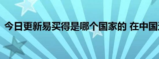 今日更新易买得是哪个国家的 在中国还有吗