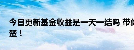 今日更新基金收益是一天一结吗 带你了解清楚！