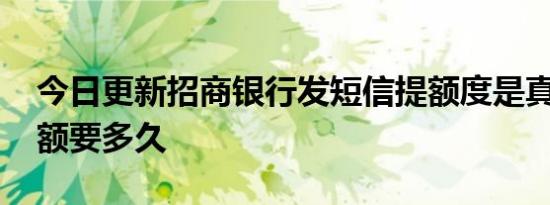 今日更新招商银行发短信提额度是真的吗 提额要多久