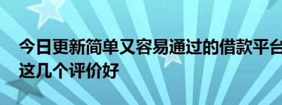 今日更新简单又容易通过的借款平台有哪些 这几个评价好