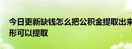 今日更新缺钱怎么把公积金提取出来 这些情形可以提取