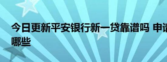 今日更新平安银行新一贷靠谱吗 申请条件有哪些