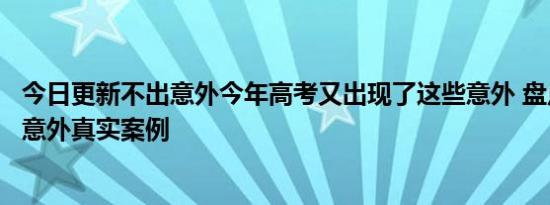 今日更新不出意外今年高考又出现了这些意外 盘点今年高考意外真实案例