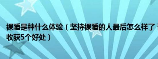 裸睡是种什么体验（坚持裸睡的人最后怎么样了 试一试或可收获5个好处）