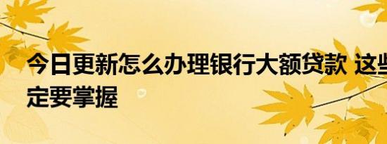 今日更新怎么办理银行大额贷款 这些技巧一定要掌握