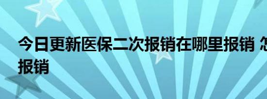 今日更新医保二次报销在哪里报销 怎么二次报销