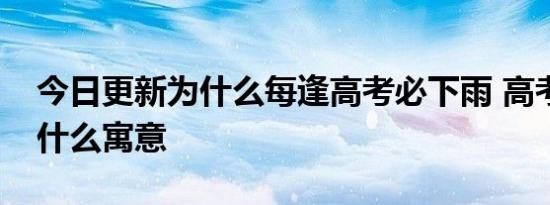 今日更新为什么每逢高考必下雨 高考雨天有什么寓意