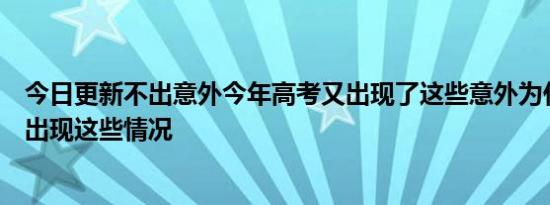 今日更新不出意外今年高考又出现了这些意外为什么每年都出现这些情况