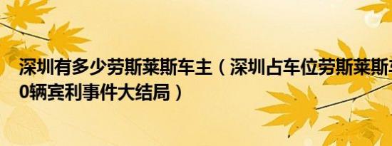 深圳有多少劳斯莱斯车主（深圳占车位劳斯莱斯车主是谁 50辆宾利事件大结局）