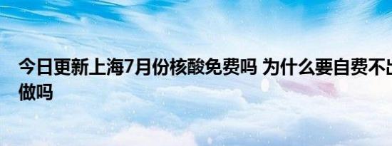 今日更新上海7月份核酸免费吗 为什么要自费不出门可以不做吗