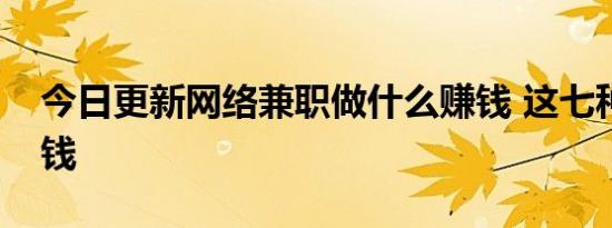 今日更新网络兼职做什么赚钱 这七种容易赚钱