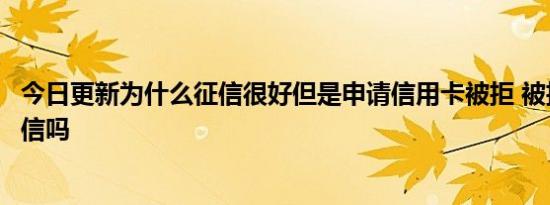 今日更新为什么征信很好但是申请信用卡被拒 被拒会影响征信吗