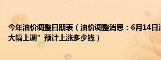 今年油价调整日期表（油价调整消息：6月14日油价或将“大幅上调”预计上涨多少钱）