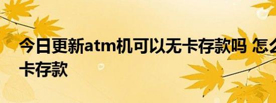 今日更新atm机可以无卡存款吗 怎么进行无卡存款