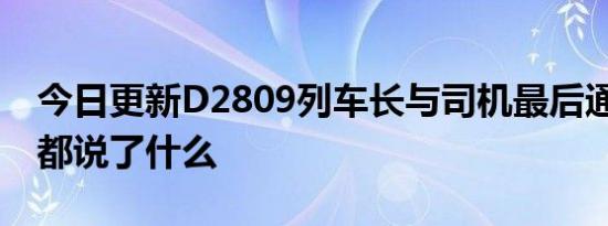 今日更新D2809列车长与司机最后通话曝光 都说了什么