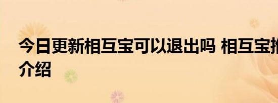 今日更新相互宝可以退出吗 相互宝推出流程介绍