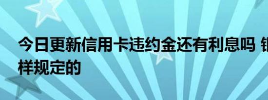 今日更新信用卡违约金还有利息吗 银行是这样规定的