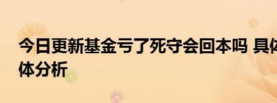 今日更新基金亏了死守会回本吗 具体情况具体分析