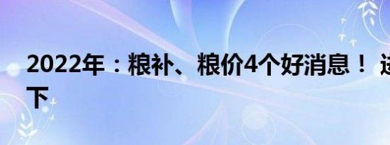 2022年：粮补、粮价4个好消息！ 进来了解下