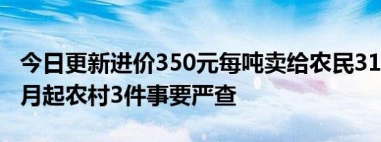 今日更新进价350元每吨卖给农民3150元！6月起农村3件事要严查