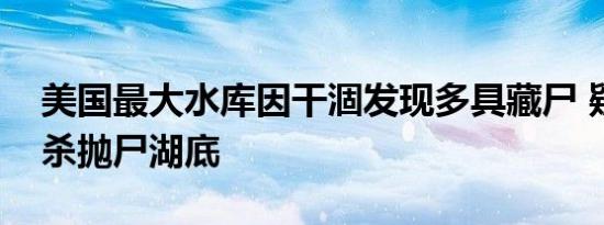 美国最大水库因干涸发现多具藏尸 疑被人谋杀抛尸湖底