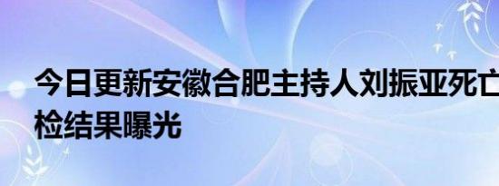 今日更新安徽合肥主持人刘振亚死亡真相 尸检结果曝光