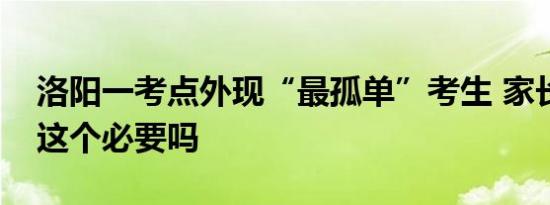 今日更新洛阳一考点外现“最孤单”考生 家长陪考有这个必要吗