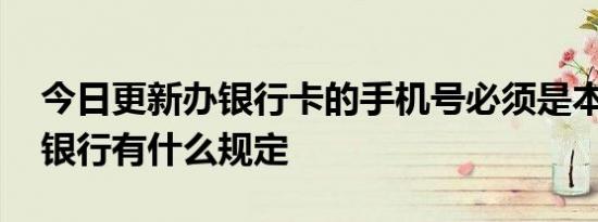 今日更新办银行卡的手机号必须是本人的吗 银行有什么规定