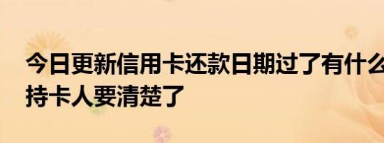 今日更新信用卡还款日期过了有什么影响吗 持卡人要清楚了