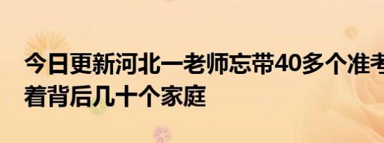 今日更新河北一老师忘带40多个准考证 影响着背后几十个家庭