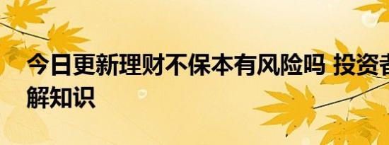 今日更新理财不保本有风险吗 投资者必要了解知识