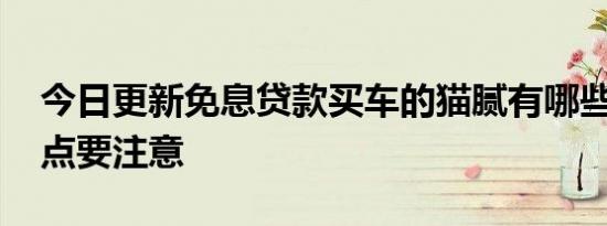 今日更新免息贷款买车的猫腻有哪些 以下几点要注意