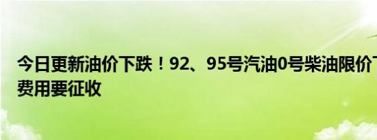 今日更新油价下跌！92、95号汽油0号柴油限价下半年两项费用要征收