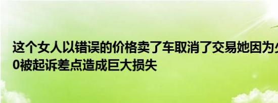 这个女人以错误的价格卖了车取消了交易她因为少写了一个0被起诉差点造成巨大损失