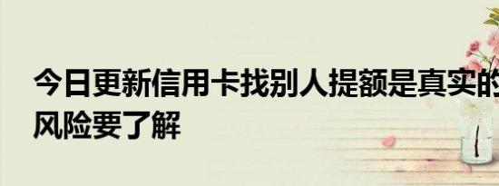 今日更新信用卡找别人提额是真实的吗 这些风险要了解