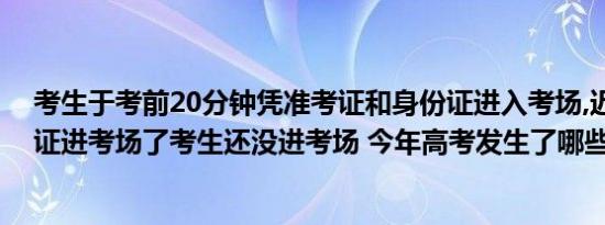 考生于考前20分钟凭准考证和身份证进入考场,迟到（准考证进考场了考生还没进考场 今年高考发生了哪些意外）