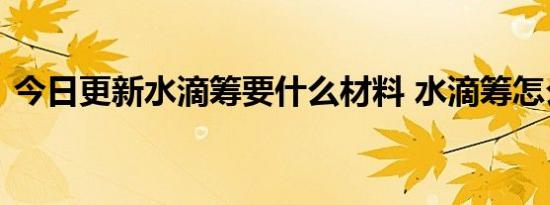 今日更新水滴筹要什么材料 水滴筹怎么申请