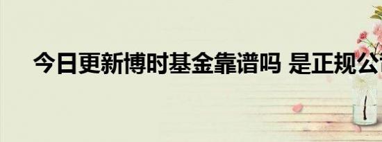 今日更新博时基金靠谱吗 是正规公司吗