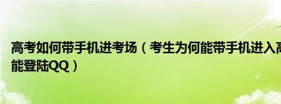 高考如何带手机进考场（考生为何能带手机进入高考考场 还能登陆QQ）