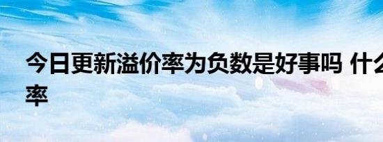 今日更新溢价率为负数是好事吗 什么是溢价率