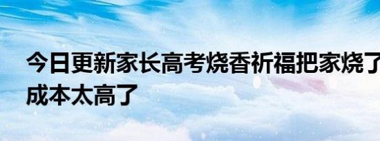 今日更新家长高考烧香祈福把家烧了 祭祀的成本太高了