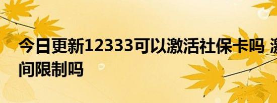 今日更新12333可以激活社保卡吗 激活有时间限制吗