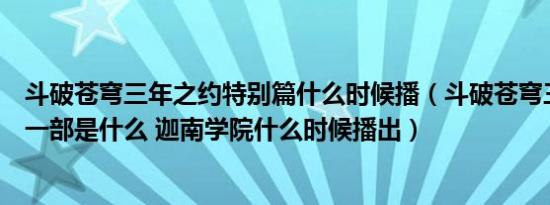 斗破苍穹三年之约特别篇什么时候播（斗破苍穹三年之约下一部是什么 迦南学院什么时候播出）