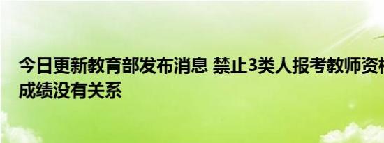 今日更新教育部发布消息 禁止3类人报考教师资格证与考试成绩没有关系