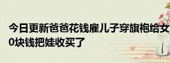 今日更新爸爸花钱雇儿子穿旗袍给女儿加油 10块钱把娃收买了