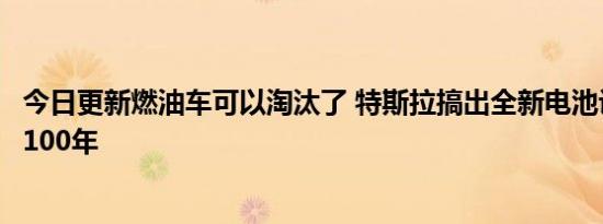 今日更新燃油车可以淘汰了 特斯拉搞出全新电池设计寿命达100年