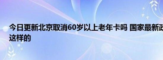 今日更新北京取消60岁以上老年卡吗 国家最新政策规定是这样的