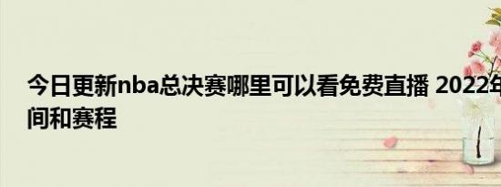 今日更新nba总决赛哪里可以看免费直播 2022年总决赛时间和赛程