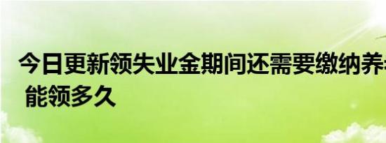 今日更新领失业金期间还需要缴纳养老保险吗 能领多久