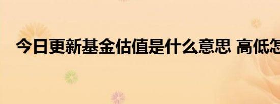 今日更新基金估值是什么意思 高低怎么看